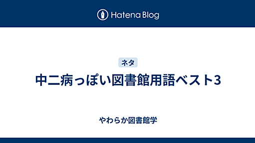 中二病っぽい図書館用語ベスト3 - やわらか図書館学