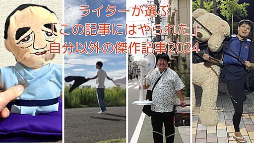 ライターが選ぶ「この記事にはやられた」自分以外の傑作記事2024