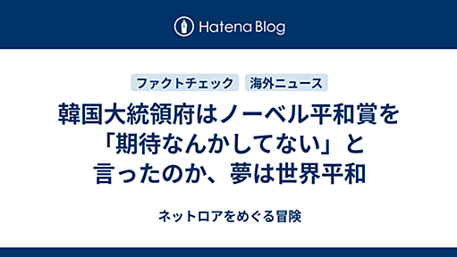 韓国大統領府はノーベル平和賞を「期待なんかしてない」と言ったのか、夢は世界平和 - ネットロアをめぐる冒険