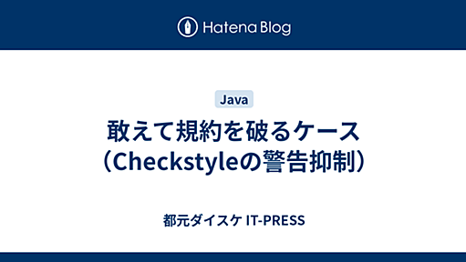 敢えて規約を破るケース（Checkstyleの警告抑制） - 都元ダイスケ IT-PRESS