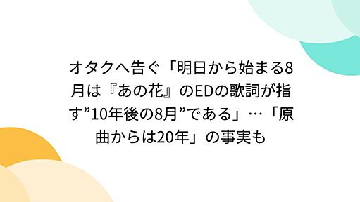 オタクへ告ぐ「明日から始まる8月は『あの花』のEDの歌詞が指す”10年後の8月”である」…「原曲からは20年」の事実も