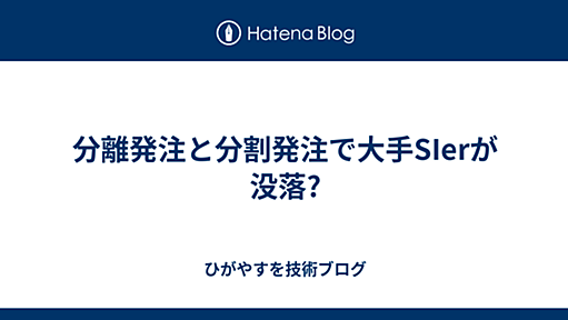 分離発注と分割発注で大手SIerが没落? - ひがやすを技術ブログ