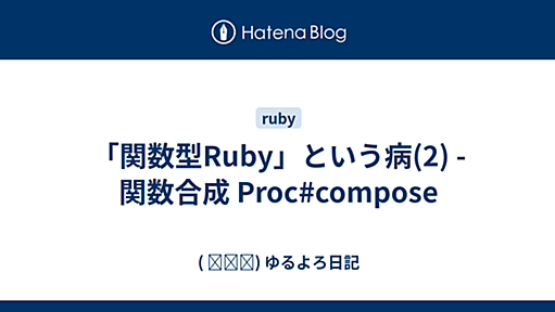 「関数型Ruby」という病(2) - 関数合成 Proc#compose - ( ꒪⌓꒪) ゆるよろ日記