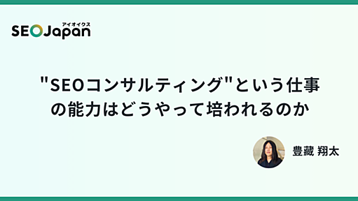 "SEOコンサルティング"という仕事の能力はどうやって培われるのか - アイオイクスの社員ブログ