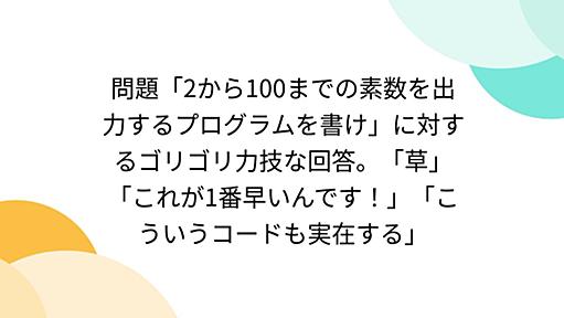 問題「2から100までの素数を出力するプログラムを書け」に対するゴリゴリ力技な回答。「草」「これが1番早いんです！」「こういうコードも実在する」