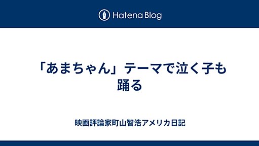 「あまちゃん」テーマで泣く子も踊る - 映画評論家町山智浩アメリカ日記