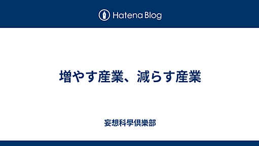 増やす産業、減らす産業 - 妄想科學倶樂部