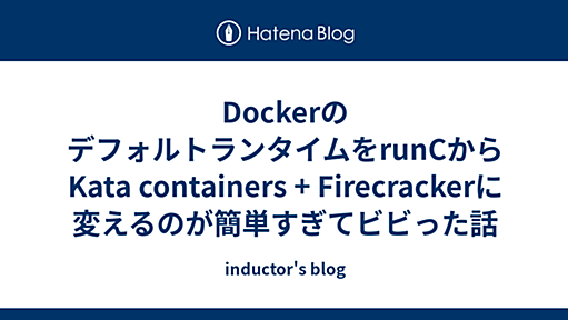 DockerのデフォルトランタイムをrunCからKata containers + Firecrackerに変えるのが簡単すぎてビビった話 - inductor's blog