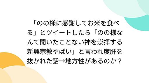 「のの様に感謝してお米を食べる」とツイートしたら「のの様なんて聞いたことない神を崇拝する新興宗教やばい」と言われ度肝を抜かれた話→地方性があるのか？