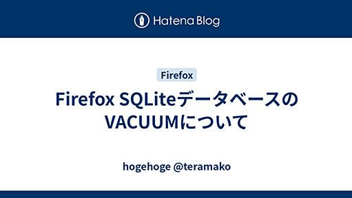 Firefox SQLiteデータベースのVACUUMについて - hogehoge @teramako