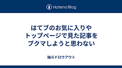 はてブのお気に入りやトップページで見た記事をブクマしようと思わない - 抽斗ドロウアウト