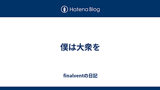 僕は大衆を - finalventの日記