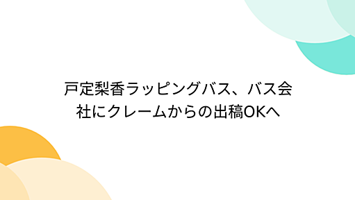 戸定梨香ラッピングバス、バス会社にクレームからの出稿OKへ