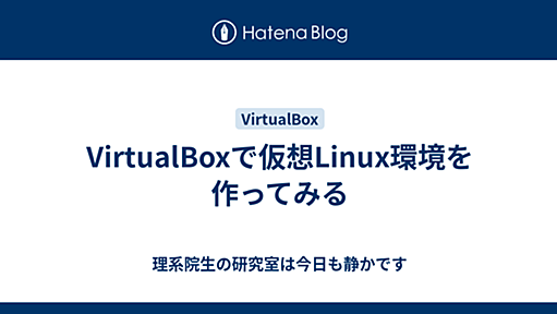 VirtualBoxで仮想Linux環境を作ってみる - 理系院生の研究室は今日も静かです