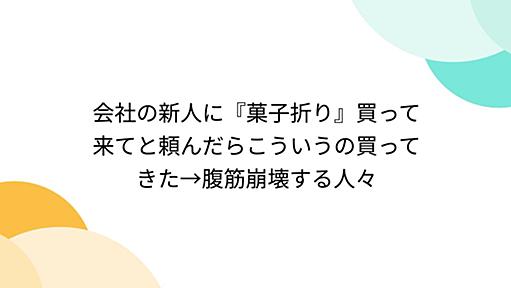 会社の新人に『菓子折り』買って来てと頼んだらこういうの買ってきた→腹筋崩壊する人々