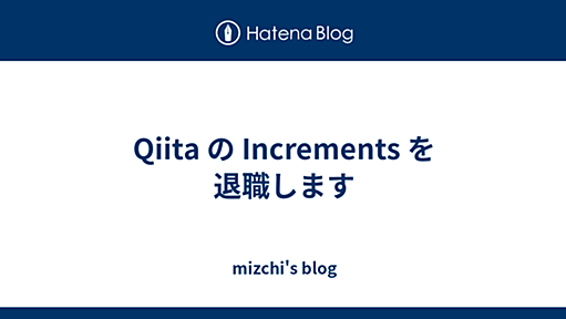 Qiita の Increments を退職します - mizchi's blog