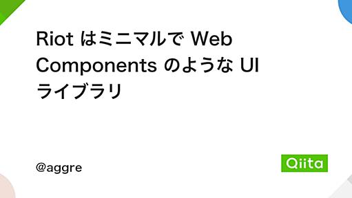 Riot はミニマルで Web Components のような UI ライブラリ - Qiita