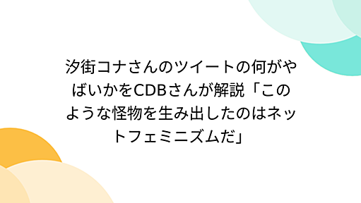 汐街コナさんのツイートの何がやばいかをCDBさんが解説「このような怪物を生み出したのはネットフェミニズムだ」