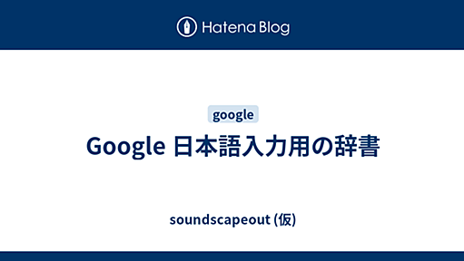 Google 日本語入力用の辞書 - soundscapeout (仮)