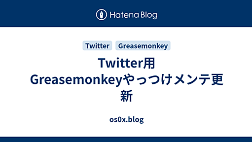 Twitter用Greasemonkeyやっつけメンテ更新 - os0x.blog