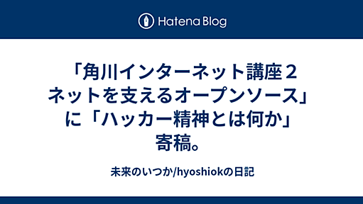 「角川インターネット講座２　ネットを支えるオープンソース」に「ハッカー精神とは何か」寄稿。 - 未来のいつか/hyoshiokの日記