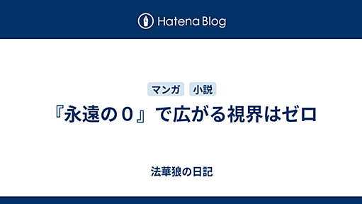 『永遠の０』で広がる視界はゼロ - 法華狼の日記