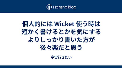 個人的には Wicket 使う時は短かく書けるとかを気にするよりしっかり書いた方が後々楽だと思う - 宇宙行きたい