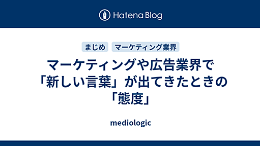 マーケティングや広告業界で「新しい言葉」が出てきたときの「態度」 - mediologic