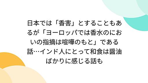 日本では「香害」とすることもあるが「ヨーロッパでは香水のにおいの指摘は喧嘩のもと」である話…インド人にとって和食は醤油ばかりに感じる話も