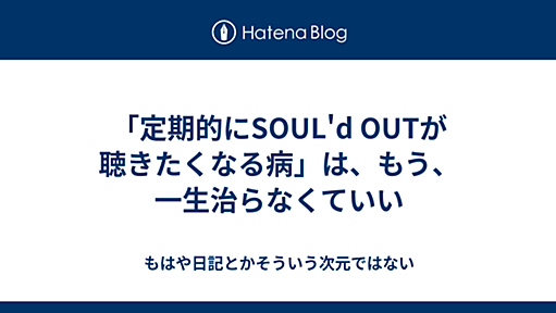 「定期的にSOUL'd OUTが聴きたくなる病」は、もう、一生治らなくていい - もはや日記とかそういう次元ではない