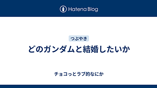 どのガンダムと結婚したいか - チョコっとラブ的なにか