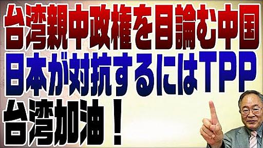 748回　台湾加油！日本に出来ることはTPPに入れること