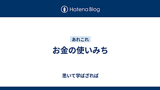 お金の使いみち - 思いて学ばざれば