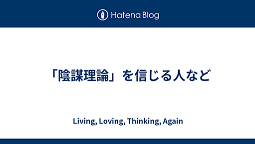 「陰謀理論」を信じる人など - Living, Loving, Thinking, Again