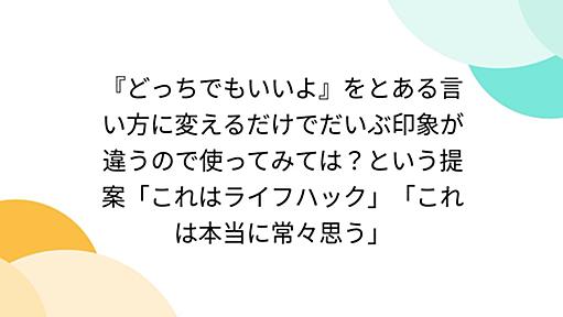 『どっちでもいいよ』をとある言い方に変えるだけでだいぶ印象が違うので使ってみては？という提案「これはライフハック」「これは本当に常々思う」