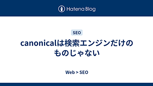 canonicalは検索エンジンだけのものじゃない - Web > SEO