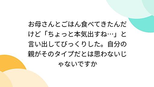 お母さんとごはん食べてきたんだけど「ちょっと本気出すね…」と言い出してびっくりした。自分の親がそのタイプだとは思わないじゃないですか