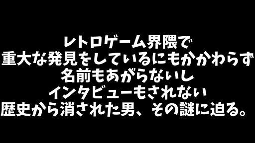 レトロゲーム界隈で重大な発見をしているにもかかわらず名前もあがらないしインタビューもされない歴史から消された男、その謎に迫る。 - 嵯峨のはてなブログ