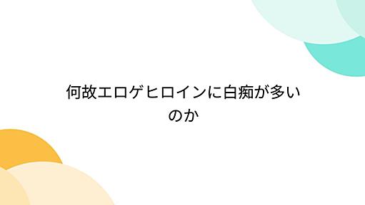 何故エロゲヒロインに白痴が多いのか