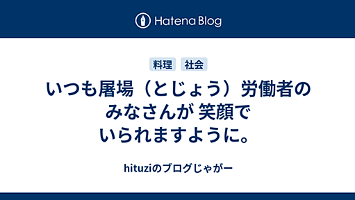 いつも屠場（とじょう）労働者の みなさんが 笑顔で いられますように。 - hituziのブログじゃがー