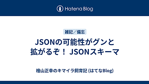 JSONの可能性がグンと拡がるぞ！ JSONスキーマ - 檜山正幸のキマイラ飼育記 (はてなBlog)