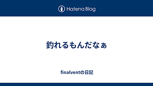 釣れるもんだなぁ - finalventの日記