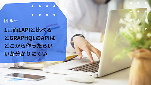 1画面1APIと比べるとGraphQLのAPIはどこから作ったらいいか分かりにくい - hitode909の日記