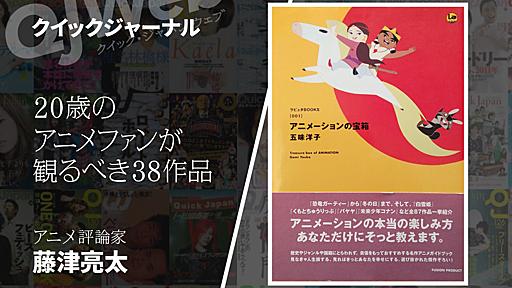 20歳が観るべきアニメ38タイトルを選んでみた（藤津亮太） - QJWeb クイック・ジャパン ウェブ