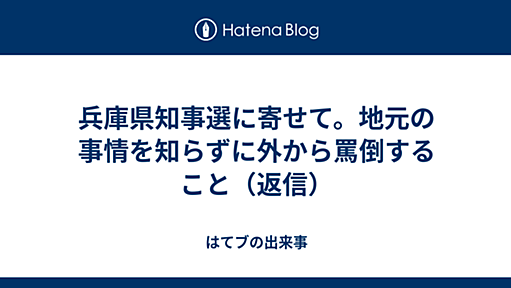 兵庫県知事選に寄せて。地元の事情を知らずに外から罵倒すること（返信） - はてブの出来事