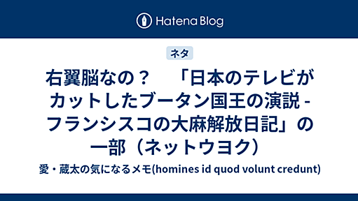 右翼脳なの？　「日本のテレビがカットしたブータン国王の演説 - フランシスコの大麻解放日記」の一部（ネットウヨク） - 愛・蔵太の気になるメモ(homines id quod volunt credunt)