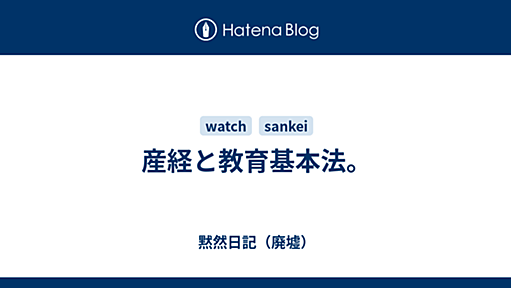 産経と教育基本法。 - 黙然日記（廃墟）