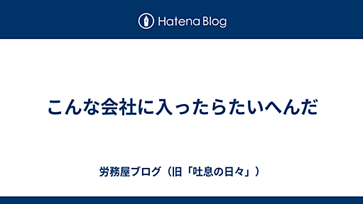 こんな会社に入ったらたいへんだ - 労務屋ブログ（旧「吐息の日々」）