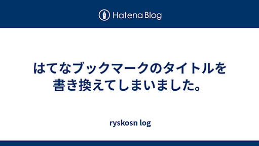 はてなブックマークのタイトルを書き換えてしまいました。 - ryskosn log