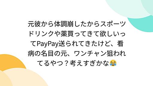 元彼から体調崩したからスポーツドリンクや薬買ってきて欲しいってPayPay送られてきたけど、看病の名目の元、ワンチャン狙われてるやつ？考えすぎかな😂